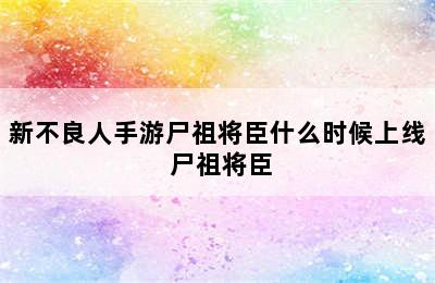 新不良人手游尸祖将臣什么时候上线 尸祖将臣